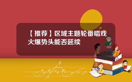 【推荐】区域主题轮番唱戏火爆势头能否延续