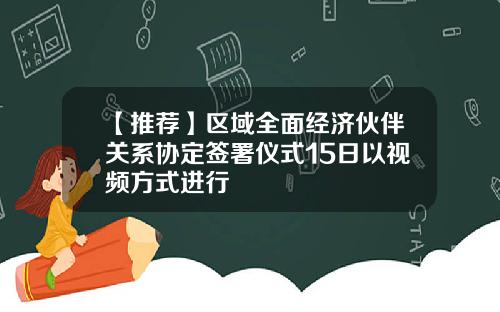 【推荐】区域全面经济伙伴关系协定签署仪式15日以视频方式进行