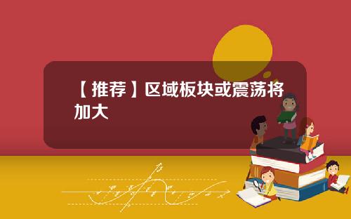 【推荐】区域板块或震荡将加大