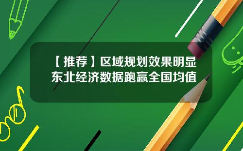 【推荐】区域规划效果明显东北经济数据跑赢全国均值