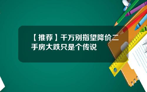 【推荐】千万别指望降价二手房大跌只是个传说
