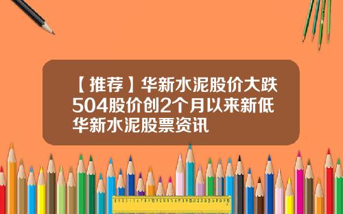 【推荐】华新水泥股价大跌504股价创2个月以来新低华新水泥股票资讯