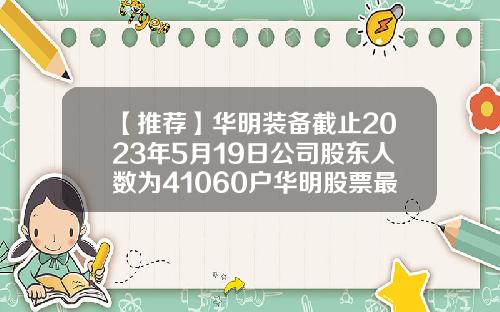 【推荐】华明装备截止2023年5月19日公司股东人数为41060户华明股票最新资讯