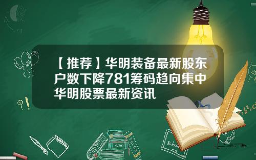 【推荐】华明装备最新股东户数下降781筹码趋向集中华明股票最新资讯