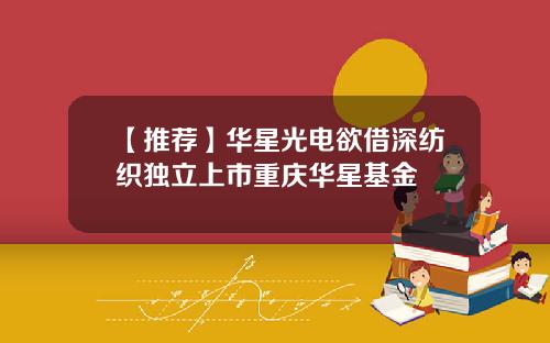 【推荐】华星光电欲借深纺织独立上市重庆华星基金