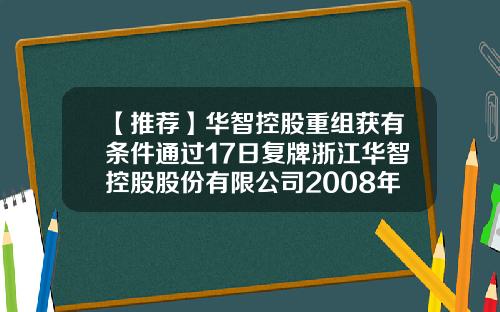 【推荐】华智控股重组获有条件通过17日复牌浙江华智控股股份有限公司2008年报