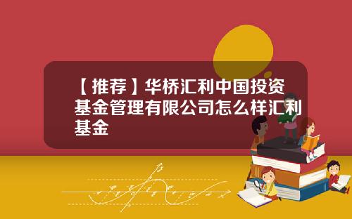 【推荐】华桥汇利中国投资基金管理有限公司怎么样汇利基金