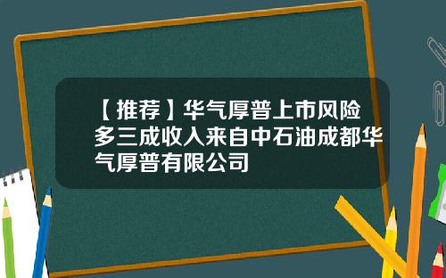 【推荐】华气厚普上市风险多三成收入来自中石油成都华气厚普有限公司