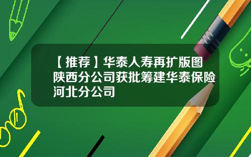 【推荐】华泰人寿再扩版图陕西分公司获批筹建华泰保险河北分公司