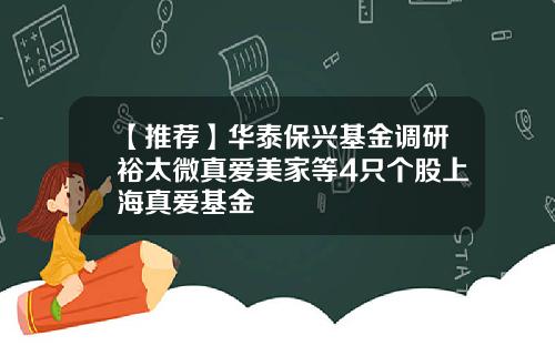 【推荐】华泰保兴基金调研裕太微真爱美家等4只个股上海真爱基金