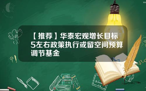 【推荐】华泰宏观增长目标5左右政策执行或留空间预算调节基金