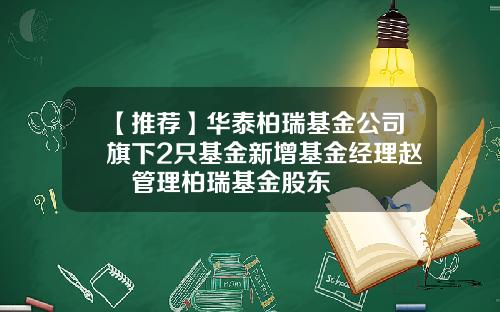 【推荐】华泰柏瑞基金公司旗下2只基金新增基金经理赵劼管理柏瑞基金股东