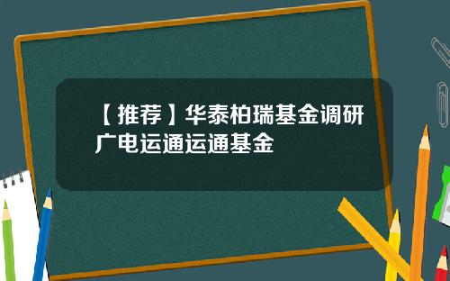【推荐】华泰柏瑞基金调研广电运通运通基金