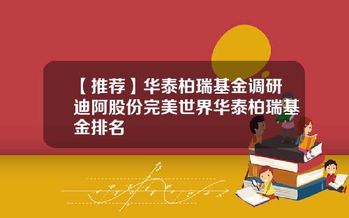 【推荐】华泰柏瑞基金调研迪阿股份完美世界华泰柏瑞基金排名