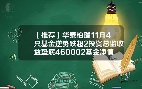 【推荐】华泰柏瑞11月4只基金逆势跌超2投资总监收益垫底460002基金净值