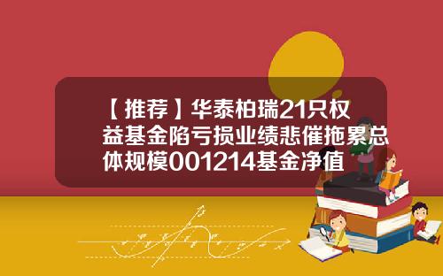 【推荐】华泰柏瑞21只权益基金陷亏损业绩悲催拖累总体规模001214基金净值查询