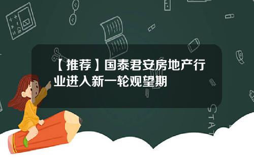 【推荐】国泰君安房地产行业进入新一轮观望期
