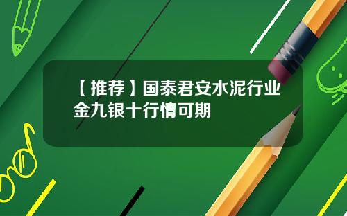 【推荐】国泰君安水泥行业金九银十行情可期