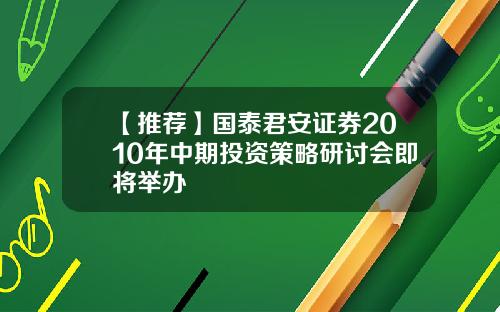 【推荐】国泰君安证券2010年中期投资策略研讨会即将举办