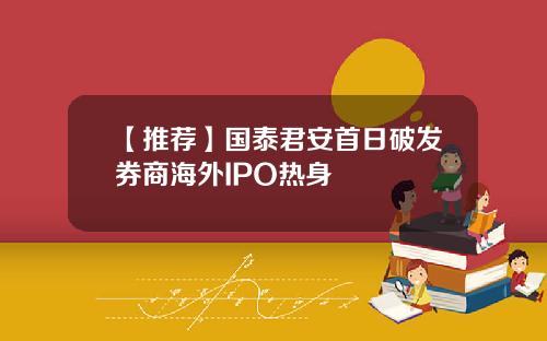 【推荐】国泰君安首日破发券商海外IPO热身