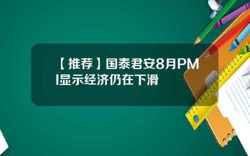 【推荐】国泰君安8月PMI显示经济仍在下滑