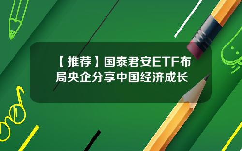 【推荐】国泰君安ETF布局央企分享中国经济成长