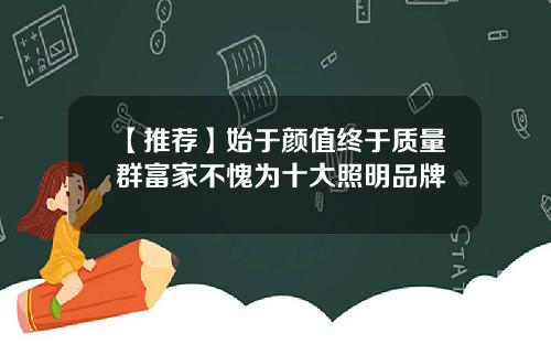 【推荐】始于颜值终于质量群富家不愧为十大照明品牌