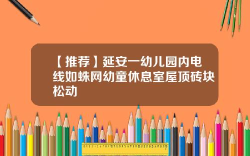 【推荐】延安一幼儿园内电线如蛛网幼童休息室屋顶砖块松动