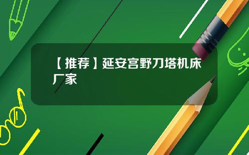 【推荐】延安宫野刀塔机床厂家