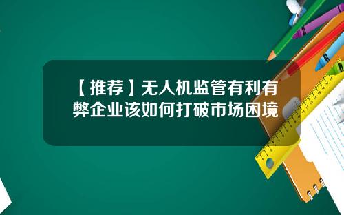 【推荐】无人机监管有利有弊企业该如何打破市场困境