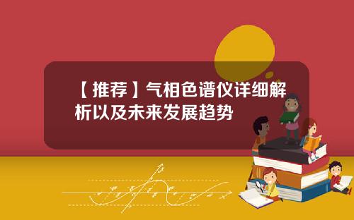 【推荐】气相色谱仪详细解析以及未来发展趋势