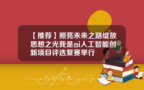 【推荐】照亮未来之路绽放思想之光我是ai人工智能创新项目评选复赛举行
