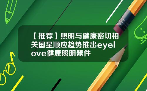 【推荐】照明与健康密切相关国星顺应趋势推出eyelove健康照明器件