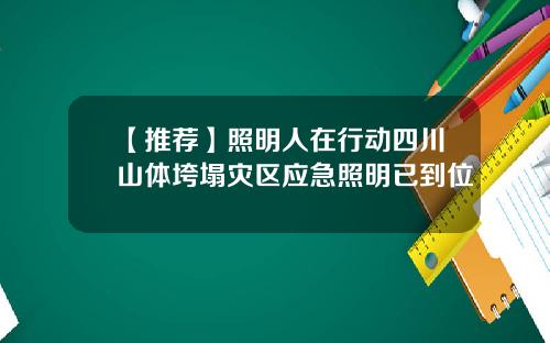 【推荐】照明人在行动四川山体垮塌灾区应急照明已到位