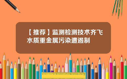 【推荐】监测检测技术齐飞水质重金属污染遭遏制