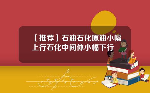 【推荐】石油石化原油小幅上行石化中间体小幅下行