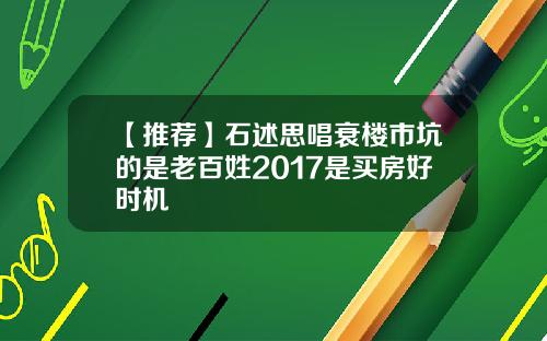 【推荐】石述思唱衰楼市坑的是老百姓2017是买房好时机
