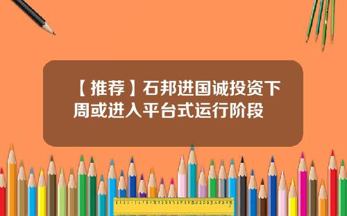 【推荐】石邦进国诚投资下周或进入平台式运行阶段