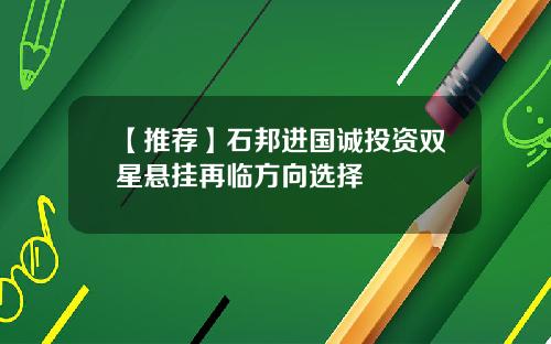 【推荐】石邦进国诚投资双星悬挂再临方向选择