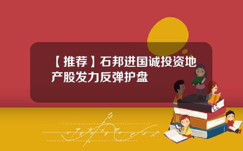 【推荐】石邦进国诚投资地产股发力反弹护盘