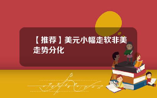 【推荐】美元小幅走软非美走势分化