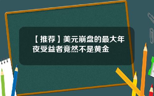 【推荐】美元崩盘的最大年夜受益者竟然不是黄金