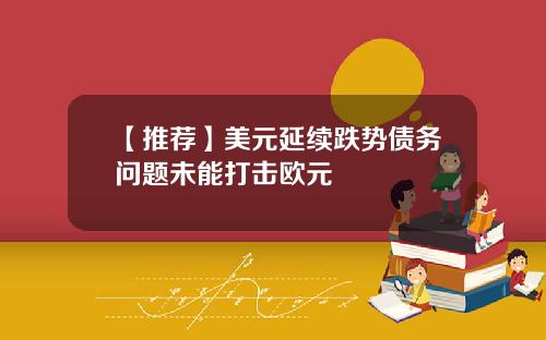 【推荐】美元延续跌势债务问题未能打击欧元