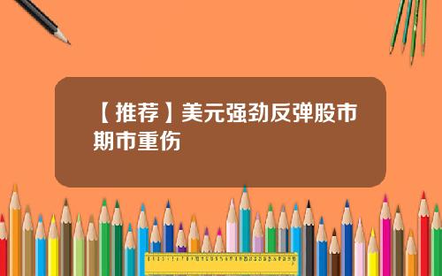 【推荐】美元强劲反弹股市期市重伤