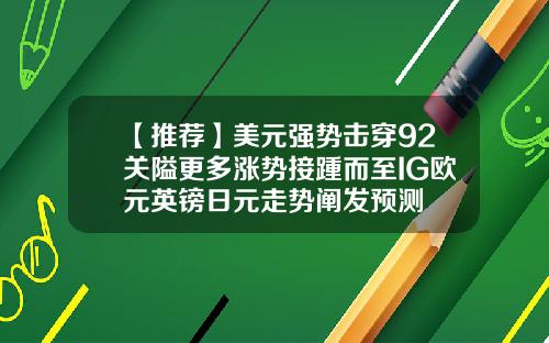 【推荐】美元强势击穿92关隘更多涨势接踵而至IG欧元英镑日元走势阐发预测