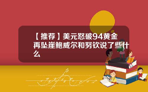 【推荐】美元怒破94黄金再坠崖鲍威尔和努钦说了些什么