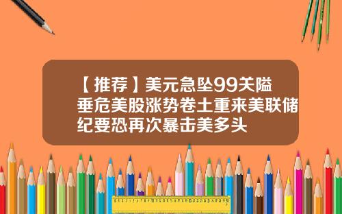 【推荐】美元急坠99关隘垂危美股涨势卷土重来美联储纪要恐再次暴击美多头