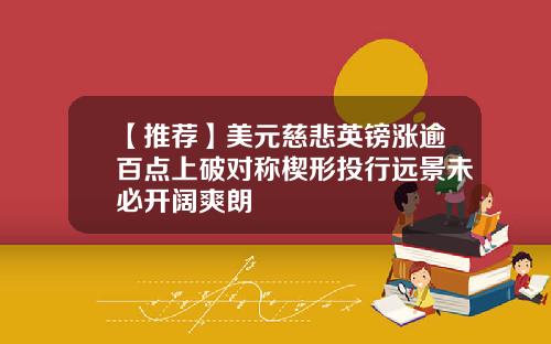 【推荐】美元慈悲英镑涨逾百点上破对称楔形投行远景未必开阔爽朗