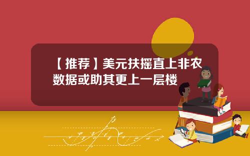 【推荐】美元扶摇直上非农数据或助其更上一层楼