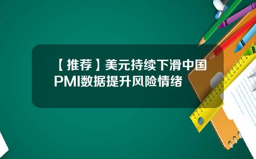 【推荐】美元持续下滑中国PMI数据提升风险情绪